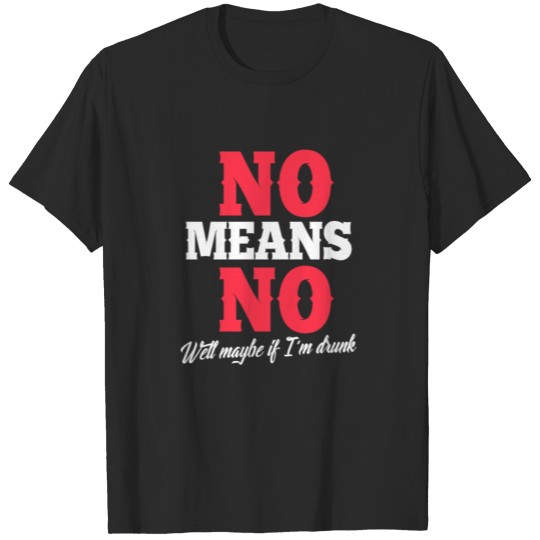 Discover No means no maybe if i am drunk sexual joke T-shirt