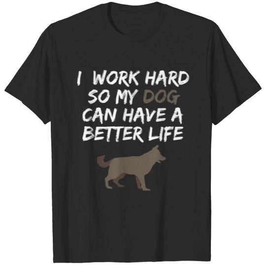 Discover dog2I work hard so my dog can have a better life T-shirt