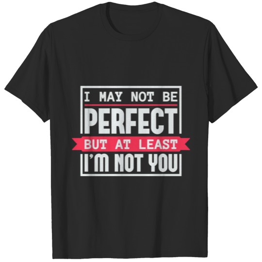 Discover I May Not Be Perfect, But At Least I'm Not You T-shirt