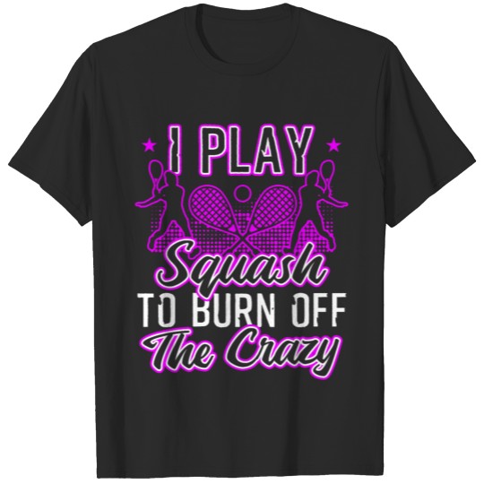 Discover I Play Squash To Burn Off The Crazy T-shirt