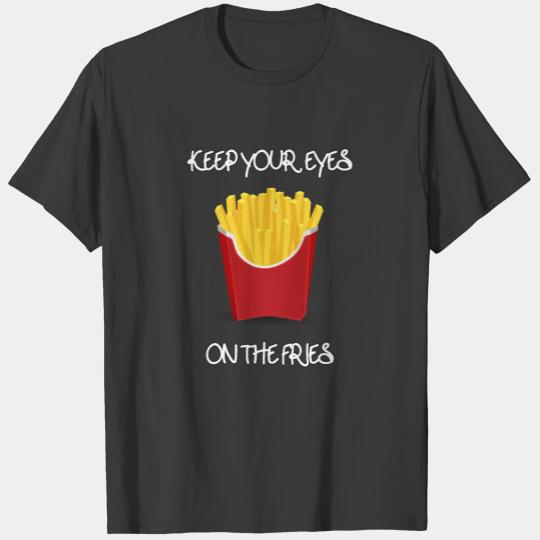 Keep your eyes on the fries T-shirt
