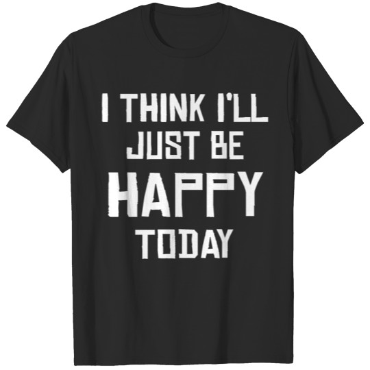 Discover I Think I'll Just Be Happy Today Tee T-shirt