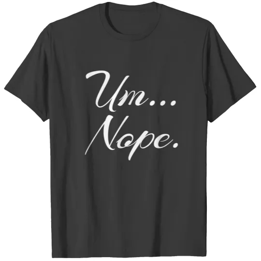 Sarcastic Um Nope Joke Novelty Quote for Snarky T-shirt