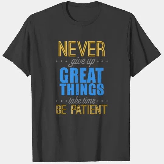 Never give up. Great things take time. Be patient T-shirt