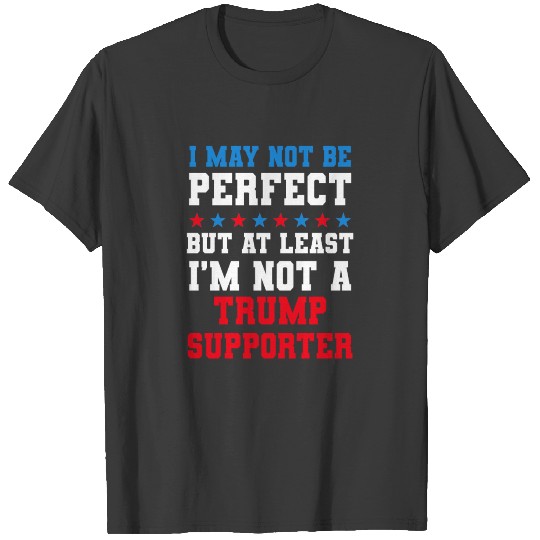 At Least I m Not A Trump Supporter Anti Trump T-shirt