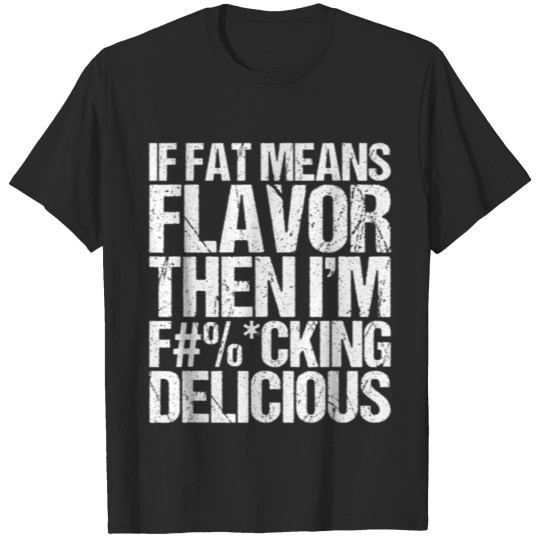 If Fat Means Flavor Then I m Delicious T Shirt T-shirt