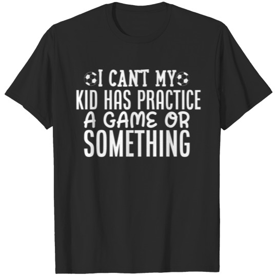 Discover I Cant My Kid Has A Practice Game Or Something T-shirt