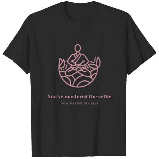 Discover You have mastered the selfie now master thyself T-shirt
