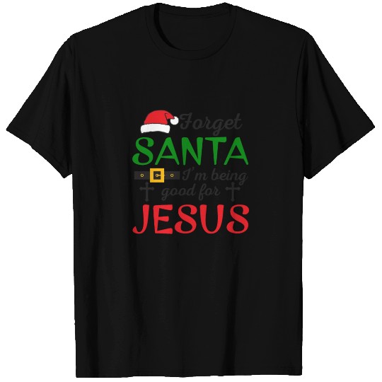 Forget Santa I'm Being Good For Jesus T-shirt