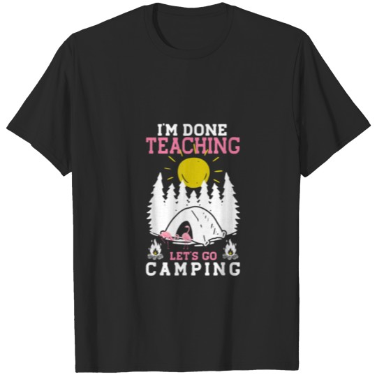 Discover I m Done Teaching Let s Go Camping Camping T Shirt T-shirt