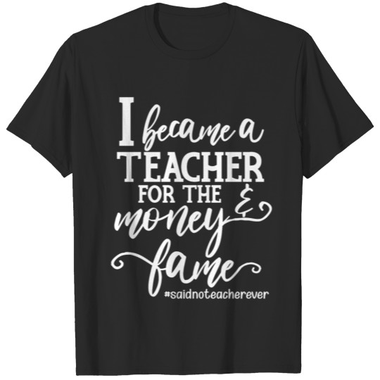 Discover I Became A Teacher For The Money and Fame T-shirt