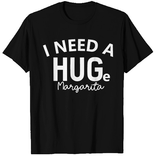 I Need A Huge Margarita T-shirt