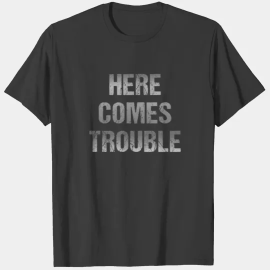 Here Comes Trouble T-shirt
