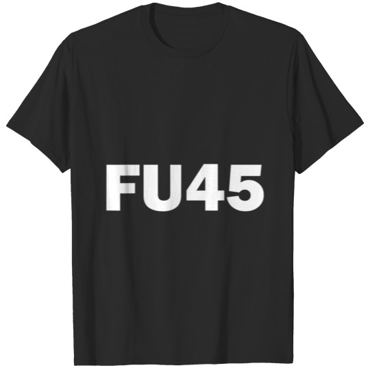 FU45 Funny Anti Trump T-shirt