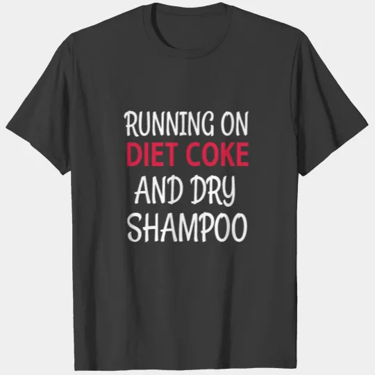Running On Diet Coke And Dry Shampoo T-shirt