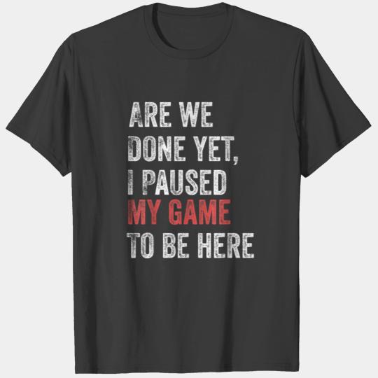 Are We Done Yet I Paused My Game To Be Here Funny T-shirt