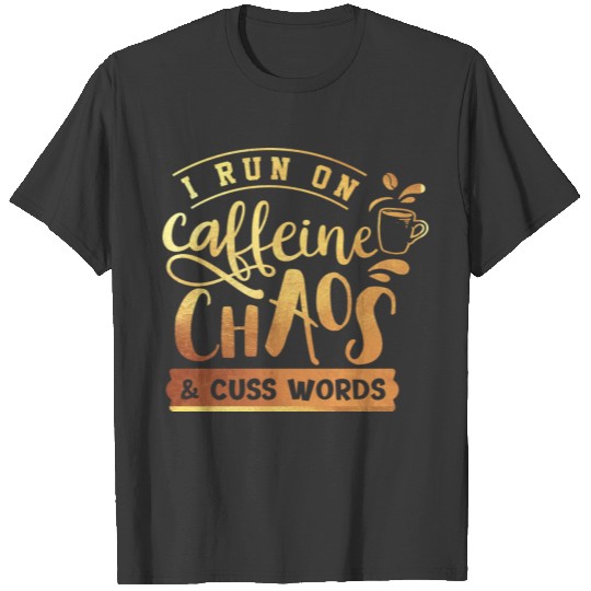 I Run On Caffeine, Chaos, and Cuss Words Coffee T-shirt