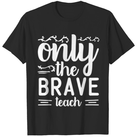 Only The Brave Teach Teaching Gift For Teacher T-shirt
