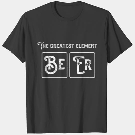 The Greatest Element BeEr - Periodic Table Meme T-shirt