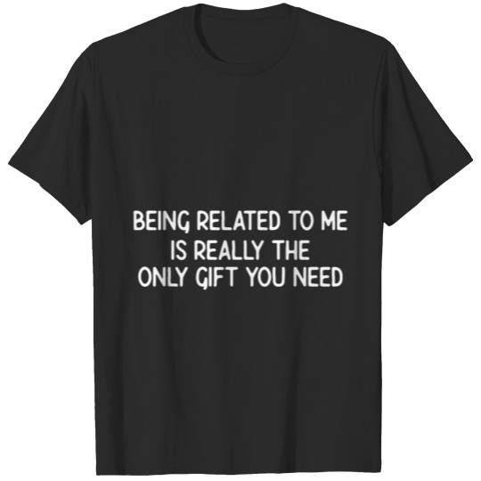 Discover Being Related To Me Is Really The Only Gift You Ne T-shirt