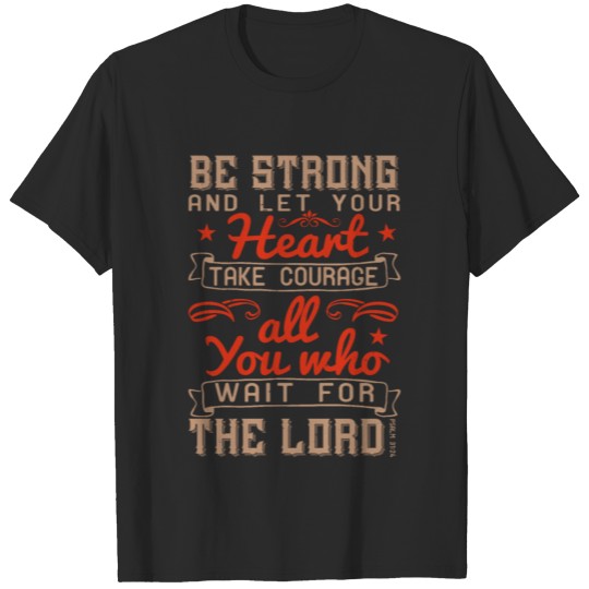 Discover Be strong and let your heart take courage, all you T-shirt