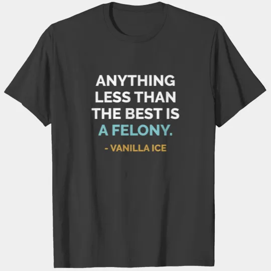 Anything Less Than the Best is Felony Vanilla Ice T-shirt