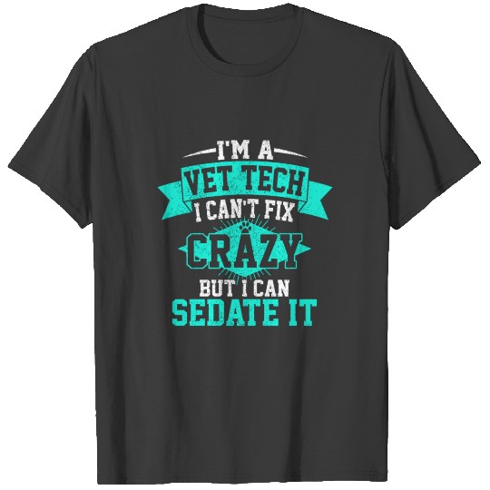 Discover I'M A Vet Tech I Can'T Fix Crazy But I Can Sedate T-shirt