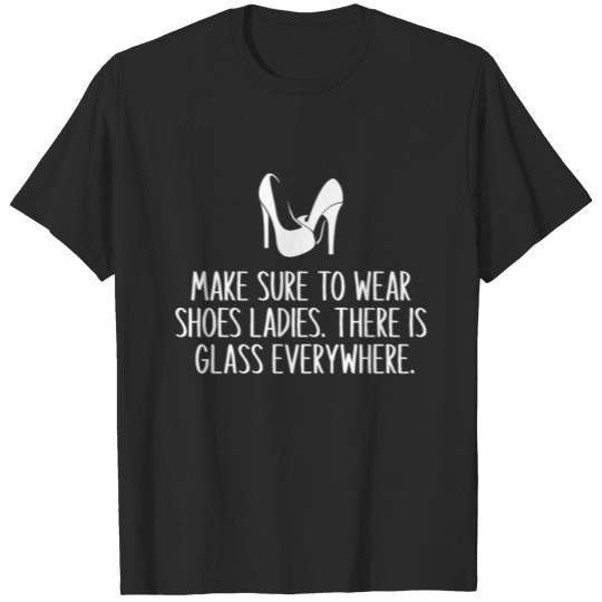 Discover Make Sure to Wear Shoes Ladies There Is Glass Ever T-shirt