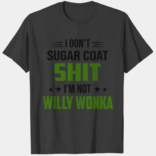 I Don't Sugar Coat Shit I'm Not Willy Wonka T-shirt