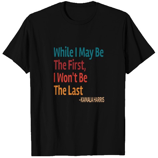 VP Kamala Harris Quote While I May Be The First .. T-shirt