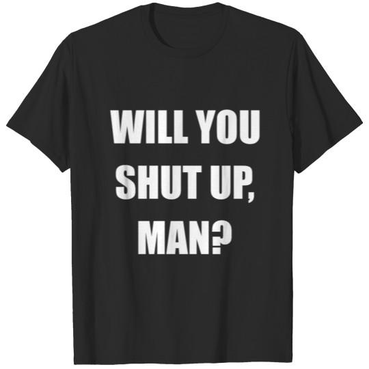 Discover Will You Shut Up Man? T-shirt