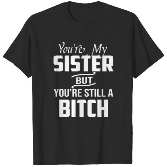 Discover You're My Sister But You're Still A Bitch T-shirt