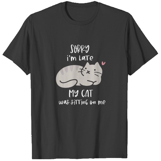 Sorry I'm Late My Cat Was Sitting On Me Funny Cat T-shirt