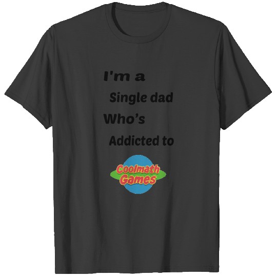 i'am single dad who's addicted to cool math games T-shirt
