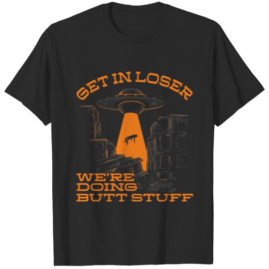 Discover Get In Loser Alien We're Doing Butt Stuff Alien Ha T-shirt