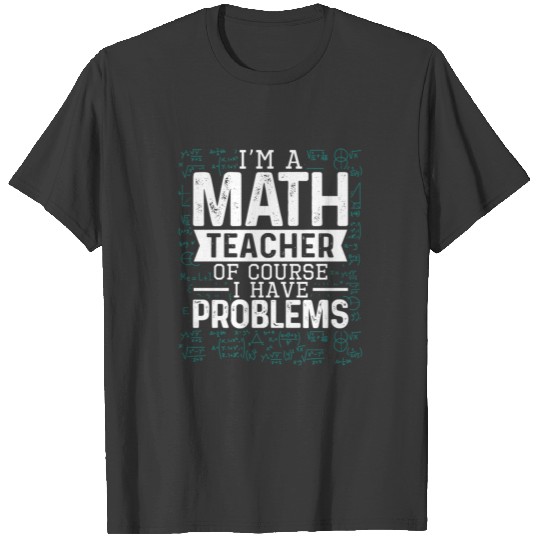 I'm A Math Teacher Of Course I Have Problems Funny T-shirt