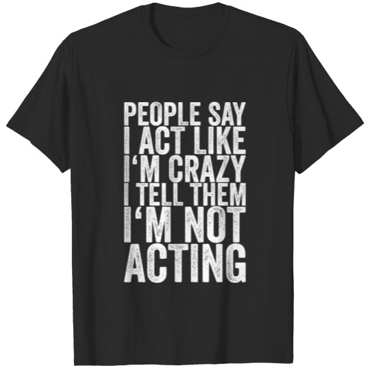 Discover People Say I Act Like I'm Crazy I Tell Them I'm T-shirt