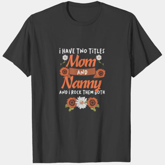 I Have Two Titles Mom And Nanny - Floral Gift For T-shirt