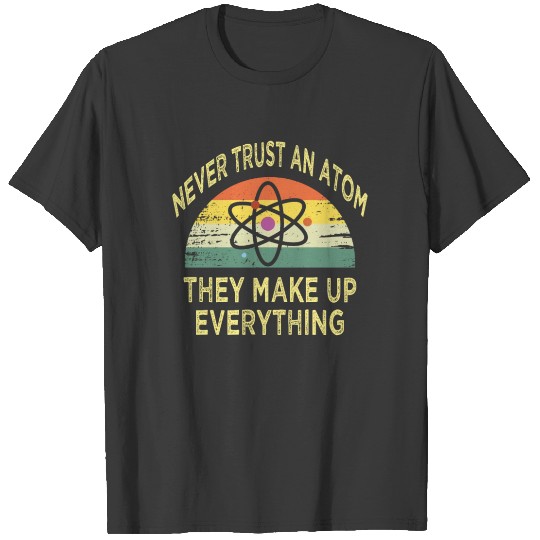 Never Trust an Atom They Make Up Everything T-shirt