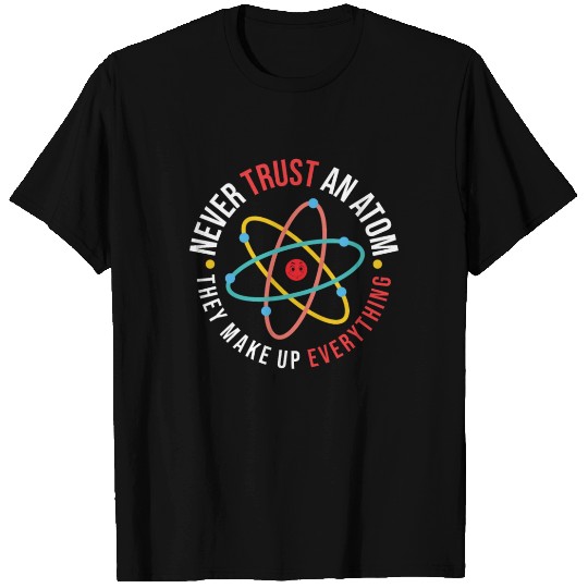 Never Trust an Atom They Make Up Everything T-shirt