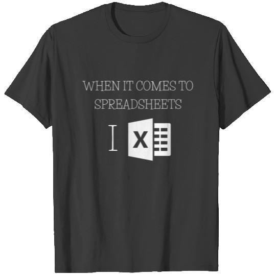 When it comes to Spreadsheets I Excel T-shirt