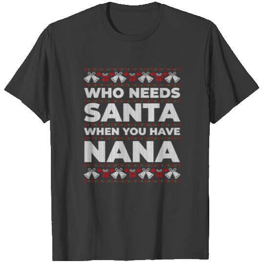 Who Needs Santa When You Have Nana Ugly Sweater fo T-shirt
