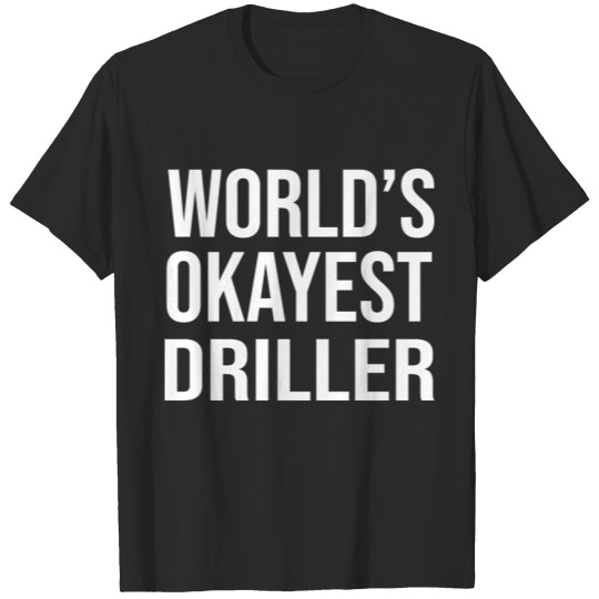 Discover Worlds Okayest Driller T-shirt