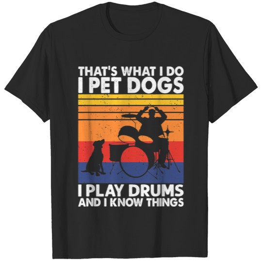 Discover That What I Do I Pet Dogs I Play Drums T-shirt