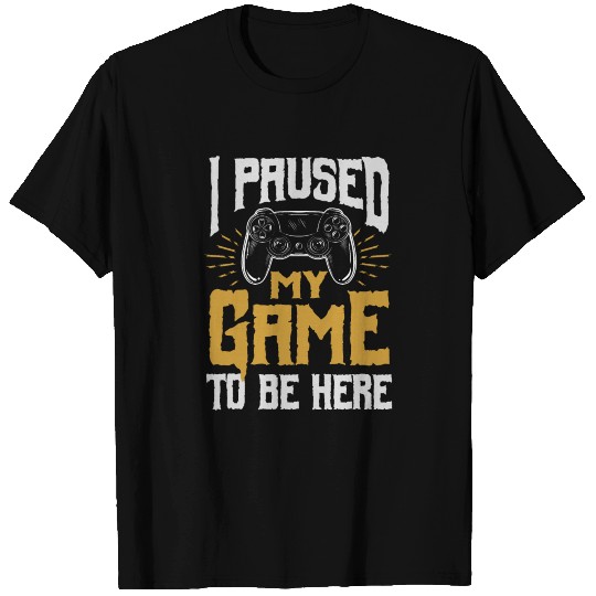 I Paused My Game To Be Here T-shirt