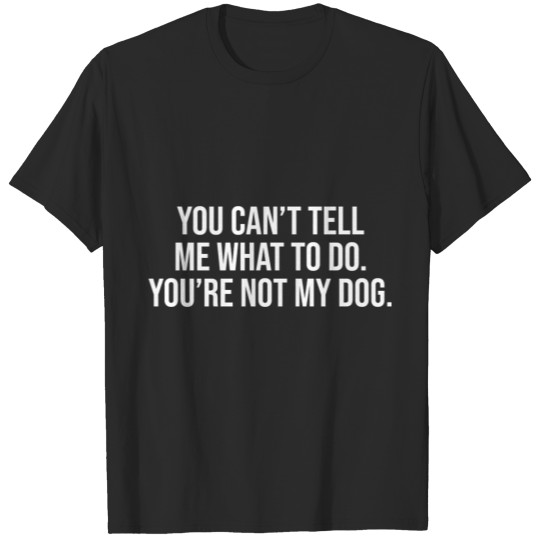 Discover You Can't Tell Me What To Do You're Not My Dog T-shirt