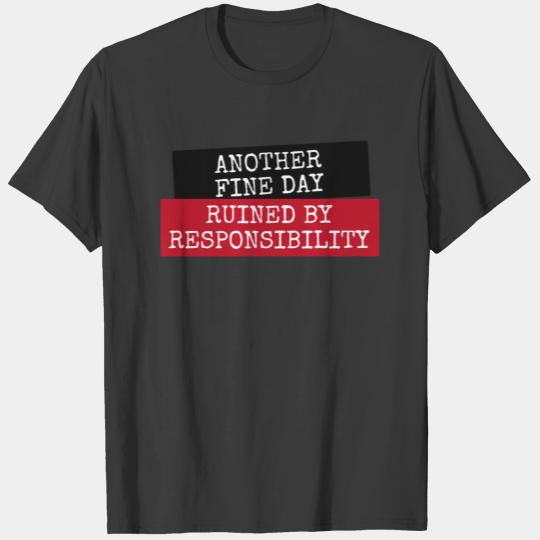 Another fine day ruined by responsibility T-shirt