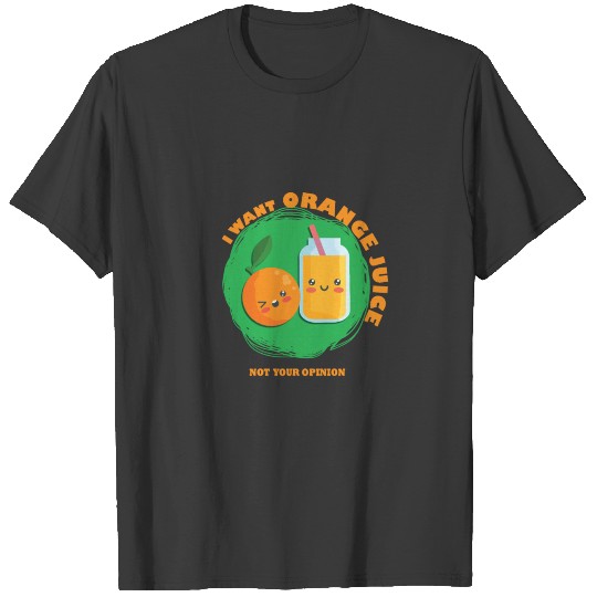 I want Orange Juice Not your Opinion T-shirt