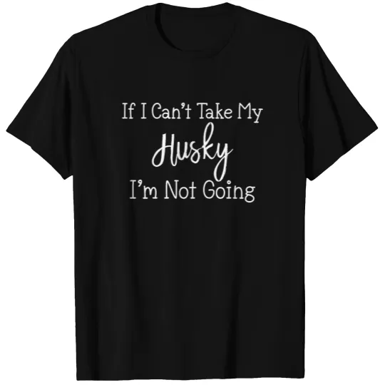 If I Can t Take My Husky Funny Pet Dogs T-shirt