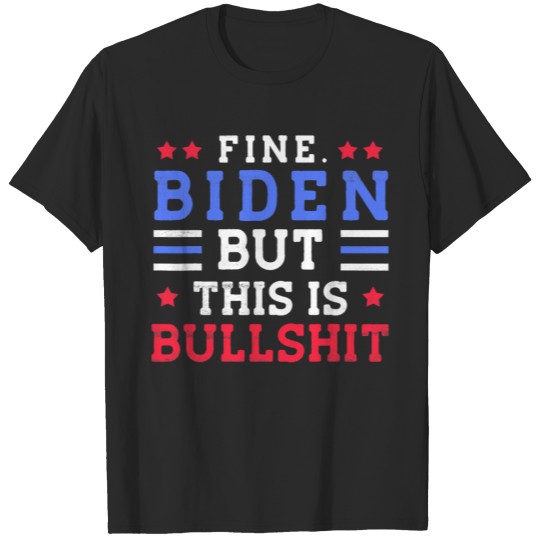 Discover Fine Biden But This Is Bullshit T Shirt T-shirt